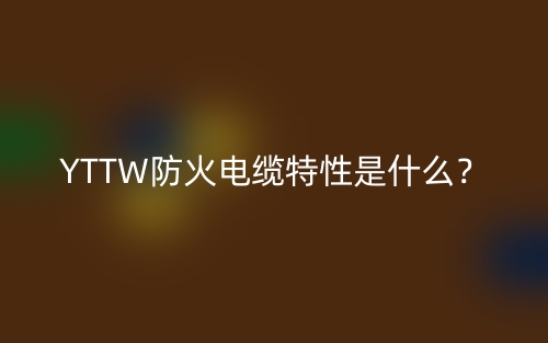 YTTW防火電纜特性是什么？(圖1)
