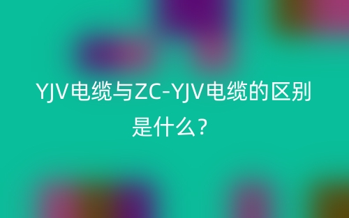 YJV電纜與ZC-YJV電纜的區(qū)別是什么？(圖1)