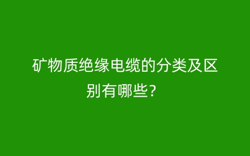 礦物質(zhì)絕緣電纜的分類及區(qū)別有哪些？(圖1)