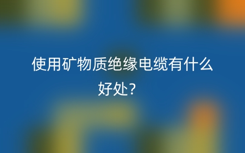 使用礦物質(zhì)絕緣電纜有什么好處？(圖1)