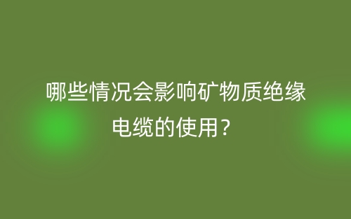 哪些情況會影響礦物質(zhì)絕緣電纜的使用？(圖1)
