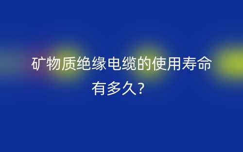 礦物質(zhì)絕緣電纜的使用壽命有多久？(圖1)