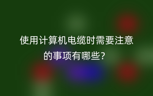 使用計算機(jī)電纜時需要注意的事項有哪些？(圖1)