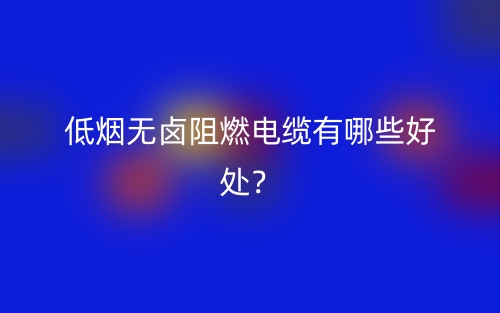 低煙無鹵阻燃電纜有哪些好處？(圖1)