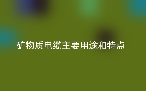 礦物質(zhì)電纜主要用途和特點(diǎn)(圖1)