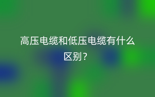 高壓電纜和低壓電纜有什么區(qū)別？(圖1)
