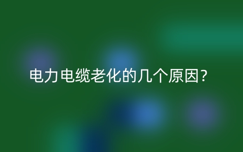 電力電纜老化的幾個原因？(圖1)
