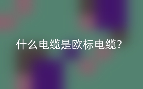 什么電纜是歐標電纜？(圖1)
