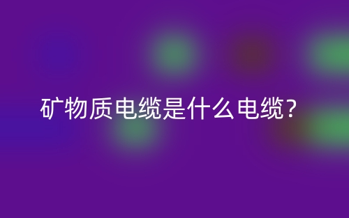 礦物質(zhì)電纜是什么電纜？(圖1)