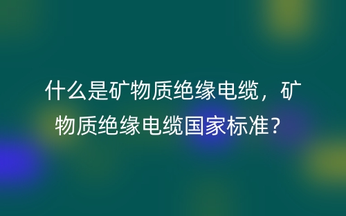 什么是礦物質(zhì)絕緣電纜，礦物質(zhì)絕緣電纜國家標(biāo)準(zhǔn)？(圖1)