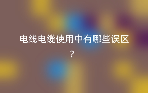 電線電纜使用中有哪些誤區(qū)？(圖1)
