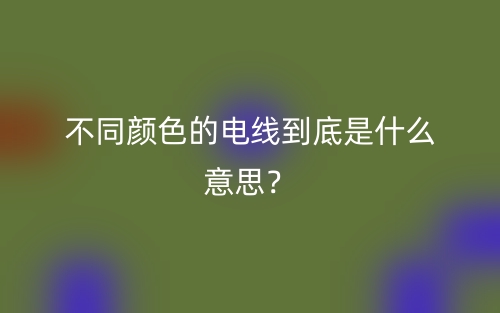 不同顏色的電線到底是什么意思？(圖1)