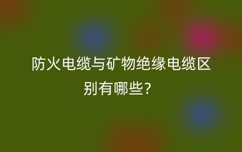 防火電纜與礦物絕緣電纜區(qū)別有哪些？(圖1)