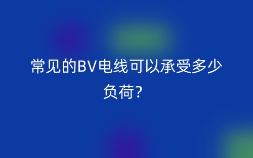 常見的BV電線可以承受多少負(fù)荷？(圖1)