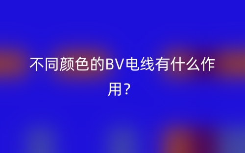 不同顏色的BV電線有什么作用？(圖1)