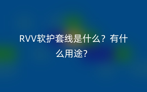 RVV軟護(hù)套線是什么？有什么用途？(圖1)