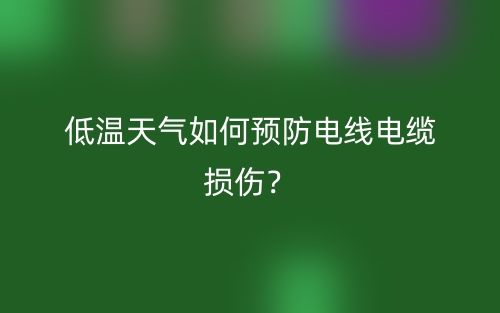 低溫天氣如何預(yù)防電線電纜損傷？(圖1)