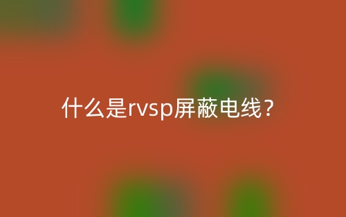 什么是RVSP屏蔽電線？(圖1)