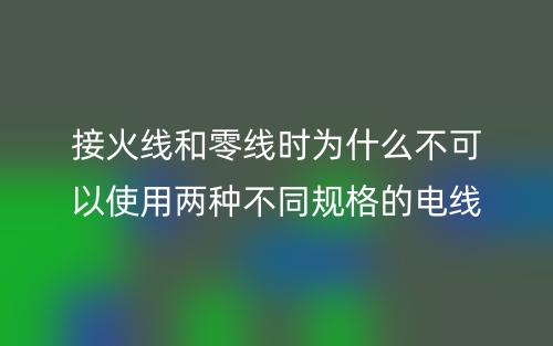 接火線和零線時為什么不可以使用兩種不同規(guī)格的電線？(圖1)