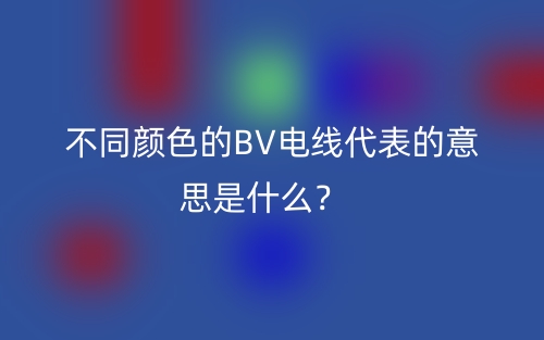 不同顏色的BV電線代表的意思是什么？(圖1)