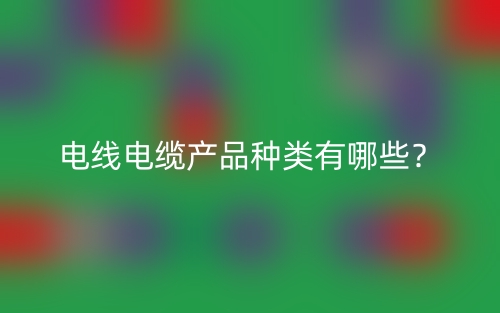 電線電纜產(chǎn)品種類有哪些？(圖1)