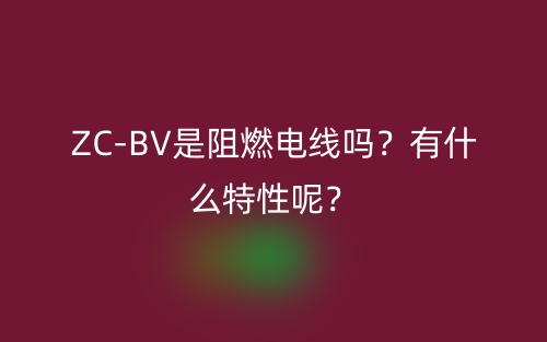 ZC-BV是阻燃電線嗎？有什么特性呢？(圖1)