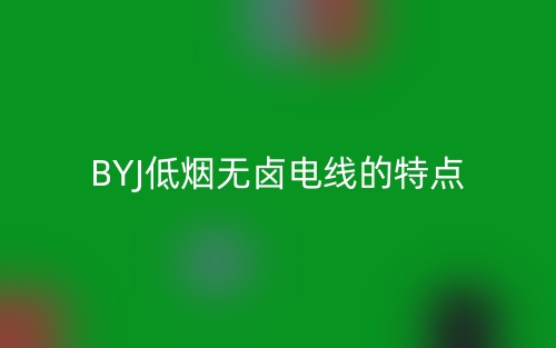 BYJ低煙無鹵電線的特點(diǎn)(圖1)