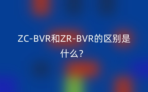ZC-BVR和ZR-BVR的區(qū)別是什么？(圖1)