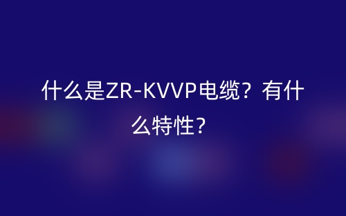 什么是ZR-KVVP電纜？有什么特性？(圖1)