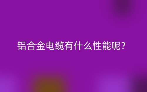 鋁合金電纜有什么性能呢？(圖1)
