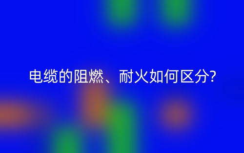電纜的阻燃、耐火如何區(qū)分?(圖1)