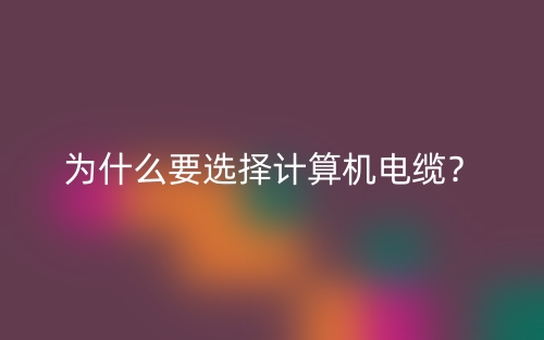 為什么要選擇計算機電纜？(圖1)