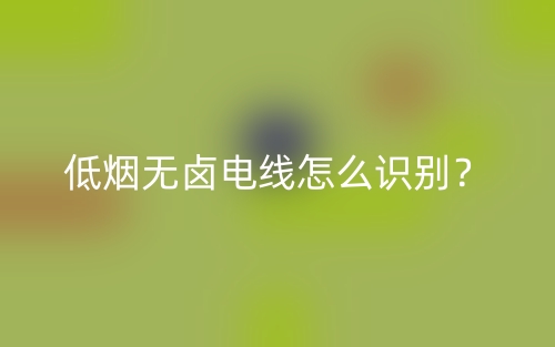低煙無鹵電線怎么識別？(圖1)