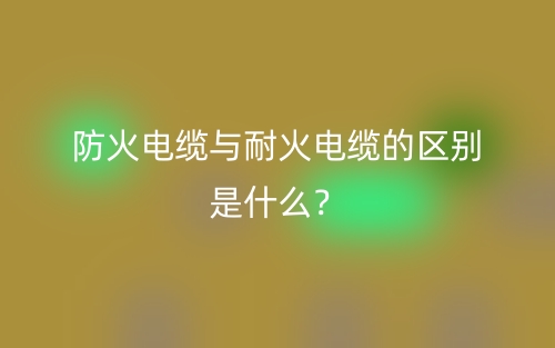 防火電纜與耐火電纜的區(qū)別是什么？(圖1)