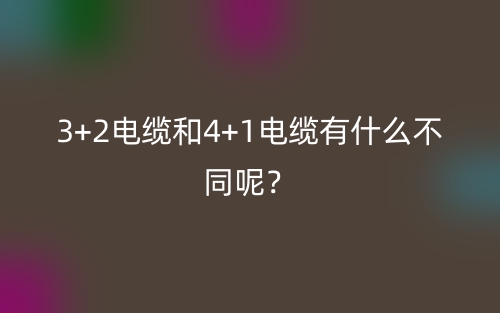 3+2電纜和4+1電纜有什么不同呢？(圖1)