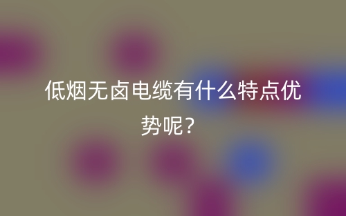 低煙無鹵電纜有什么特點優(yōu)勢呢？(圖1)