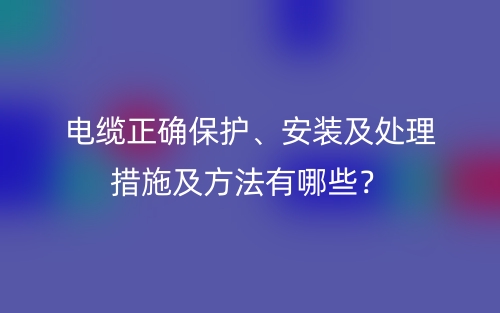 電纜正確保護(hù)、安裝及處理措施及方法有哪些？(圖1)
