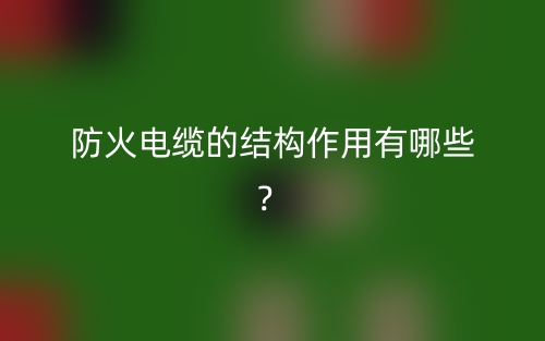 防火電纜的結(jié)構(gòu)作用有哪些？(圖1)