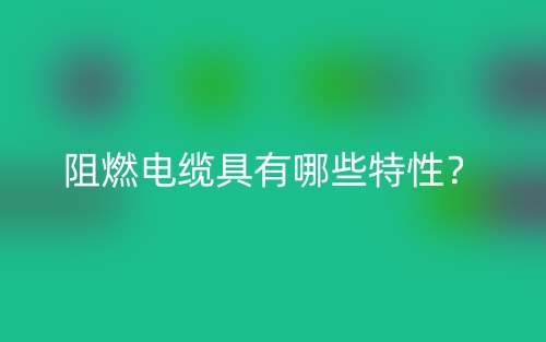 阻燃電纜具有哪些特性？(圖1)