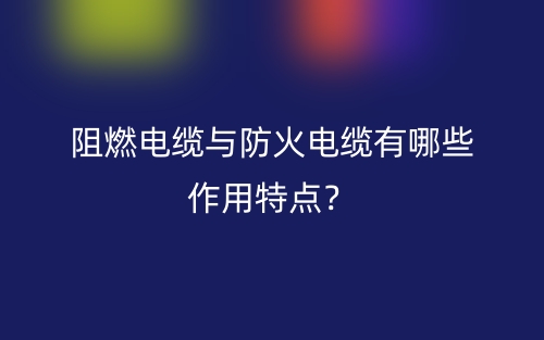 阻燃電纜與防火電纜有哪些作用特點(diǎn)？(圖1)