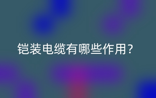 鎧裝電纜有哪些作用？(圖1)