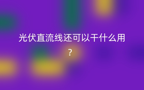 光伏直流線還可以干什么用？(圖1)