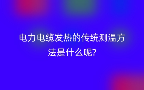 電力電纜發(fā)熱的傳統(tǒng)測(cè)溫方法是什么呢?(圖1)