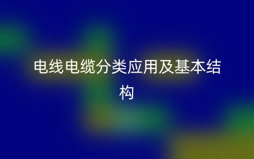 電線電纜分類應用及基本結(jié)構(gòu)(圖1)