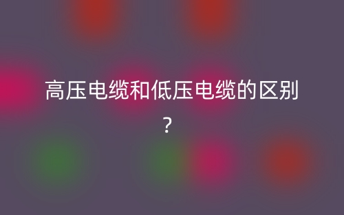 高壓電纜和低壓電纜的區(qū)別？(圖1)