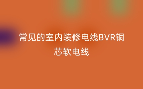 常見的室內(nèi)裝修電線BVR銅芯軟電線(圖1)