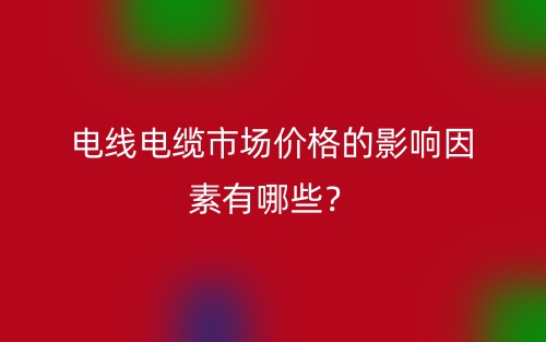 電線電纜市場價(jià)格的影響因素有哪些？(圖1)