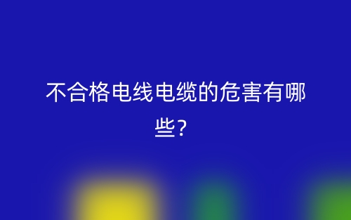 不合格電線電纜的危害有哪些？(圖1)