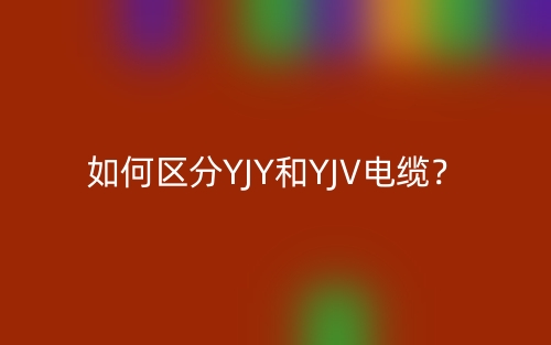 如何區(qū)分YJY和YJV電纜？(圖1)
