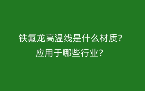 鐵氟龍高溫線是什么材質(zhì)？應(yīng)用于哪些行業(yè)？(圖1)